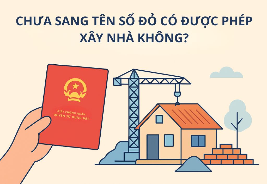 Chưa sang tên sổ đỏ có được xây nhà không